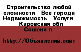 Строительство любой сложности - Все города Недвижимость » Услуги   . Кировская обл.,Сошени п.